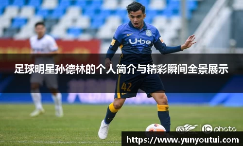 足球明星孙德林的个人简介与精彩瞬间全景展示